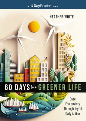 60 Days to a Greener Life: Ease Eco-Anxiety Through Joyful Daily Action by White, Heather