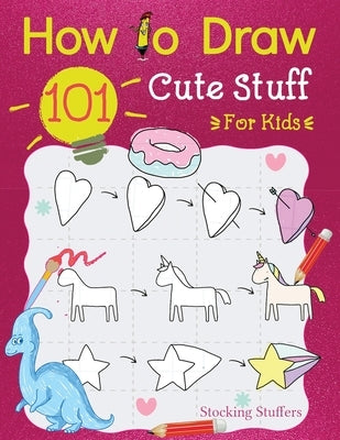 How To Draw 101 Cute Stuff For Kids: A Simple And Easy Step-by